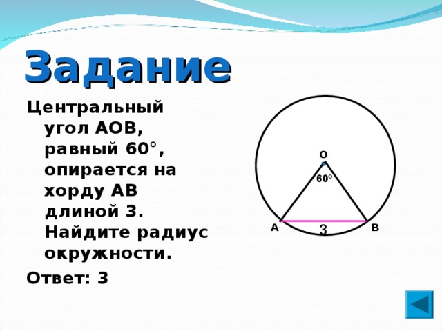 Задание Центральный угол AOB, равный 60°, опирается на хорду АВ длиной 3. Найдите радиус окружности. Ответ: 3 О 60° А В 3 