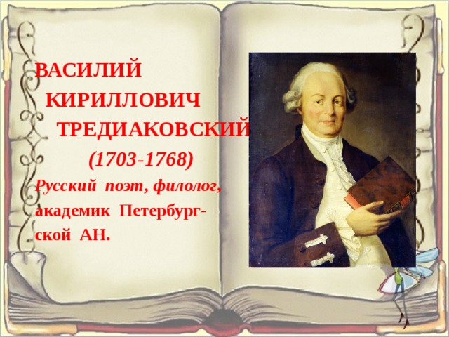  ВАСИЛИЙ КИРИЛЛОВИЧ ТРЕДИАКОВСКИЙ (1703-1768) Русский поэт, филолог , академик Петербург- ской АН. 