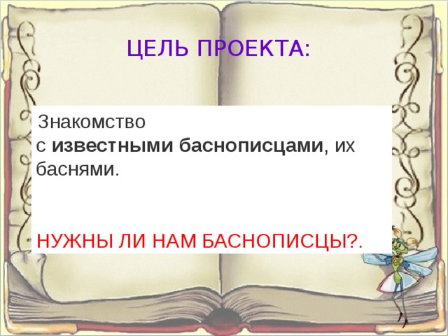 ЦЕЛЬ ПРОЕКТА:   Знакомство с  известными   баснописцами , их баснями. НУЖНЫ ЛИ НАМ БАСНОПИСЦЫ?. 