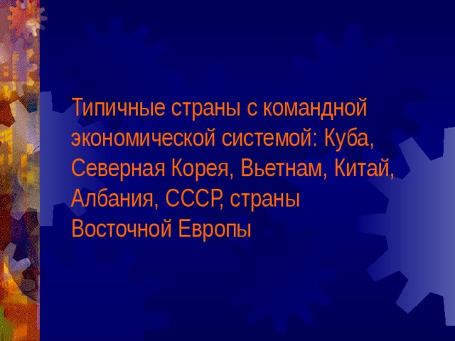 Типичные страны с командной экономической системой: Куба, Северная Корея, Вьетнам, Китай, Албания, СССР, страны Восточной Европы 