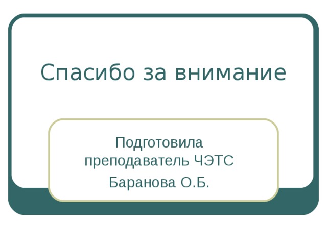 Спасибо за внимание Подготовила преподаватель ЧЭТС Баранова О.Б. 