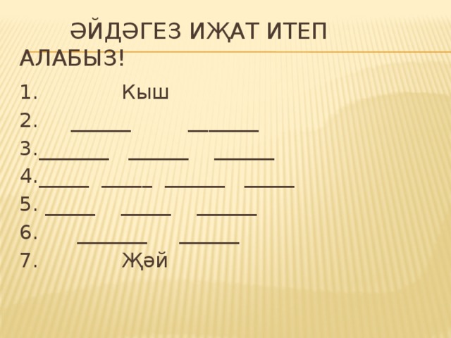  Әйдәгез иҗат итеп алабыз! 1. Кыш 2. ______ _______ 3._______ ______ ______ 4._____ _____ ______ _____ 5. _____ _____ ______ 6. _______ ______ 7. Җәй 