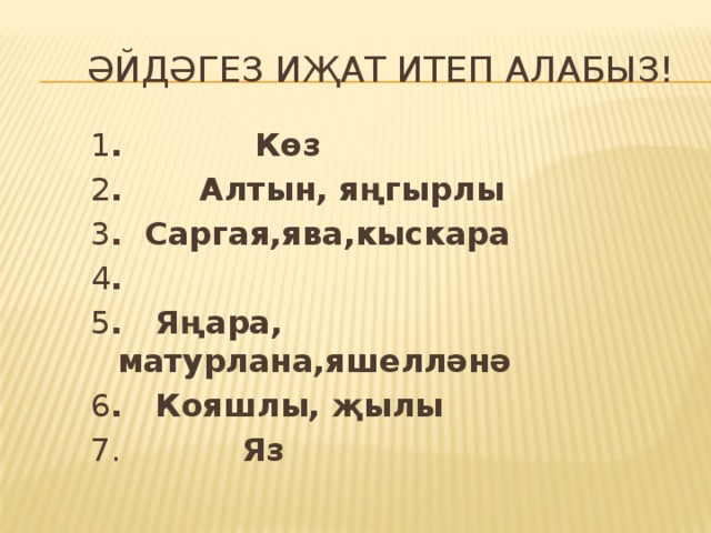  Әйдәгез иҗат итеп алабыз! 1 . Көз 2 . Алтын, яңгырлы 3 . Саргая,ява,кыскара 4 . 5 . Яңара, матурлана,яшелләнә 6 . Кояшлы, җылы 7. Яз 