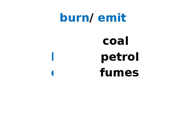 burn / emit  burn coal  burn petrol  emit fumes 