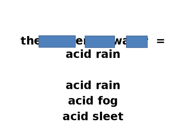 the oxygen + water = acid rain  acid rain acid fog acid sleet 