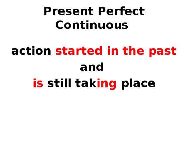 Present Perfect Continuous action started in the past and is still tak ing place 