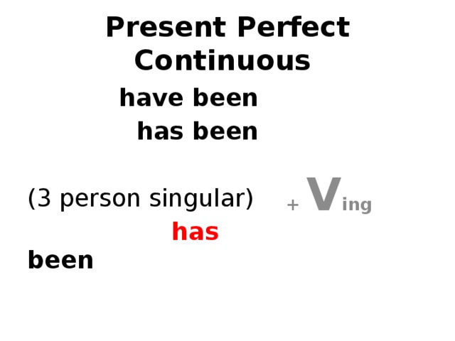 Present Perfect Continuous have been + V ing has been  (3 person singular)  has been 