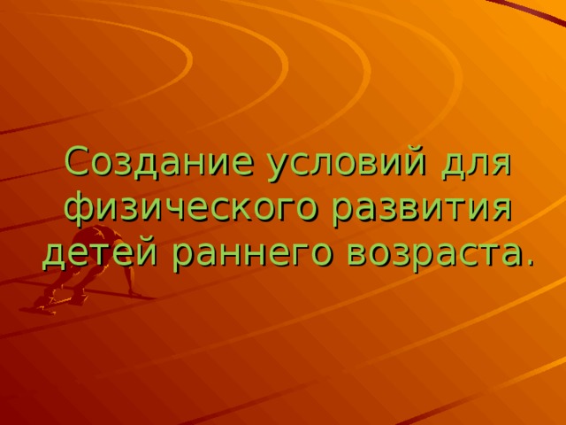 Создание условий для физического развития детей раннего возраста. 
