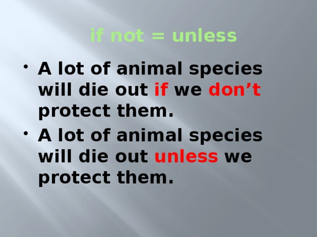 if not = unless A lot of animal species will die out if we don’t protect them. A lot of animal species will die out unless we protect them.  