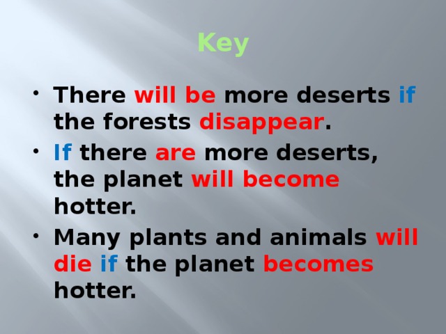 Key There will be more deserts if the forests disappear . If there are more deserts, the planet will become hotter. Many plants and animals will die if the planet becomes hotter. 