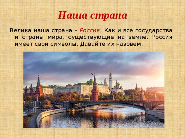 Наша страна Велика наша страна – Россия ! Как и все государства и страны мира, существующие на земле, Россия имеет свои символы. Давайте их назовем. 