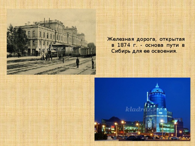 Железная дорога, открытая в 1874 г. - основа пути в Сибирь для ее освоения. 
