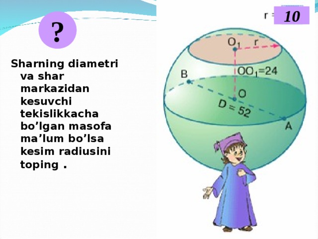 10 ? Sharning diametri va shar markazidan kesuvchi tekislikkacha bo’lgan masofa ma’lum bo’lsa kesim radiusini toping .  