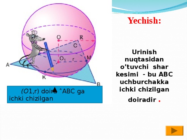 Yechish:   Urinish nuqtasidan o’tuvchi shar kesimi - bu ABC uchburchakka ichki chizilgan doiradir .  (O 1,r) doira ˄ABC ga ichki chizilgan 
