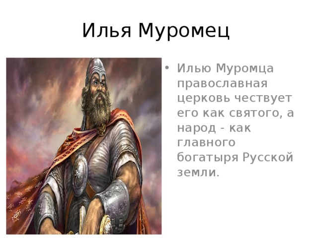 Илья Муромец Илью Муромца православная церковь чествует его как святого, а народ - как главного богатыря Русской земли.    