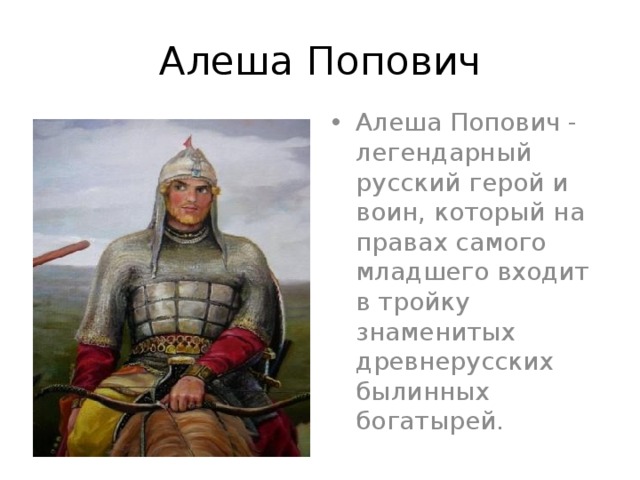 Алеша Попович Алеша Попович - легендарный русский герой и воин, который на правах самого младшего входит в тройку знаменитых древнерусских былинных богатырей. 