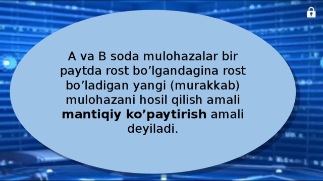 A va B soda mulohazalar bir paytda rost bo’lgandagina rost bo’ladigan yangi (murakkab) mulohazani hosil qilish amali mantiqiy ko’paytirish amali deyiladi. 