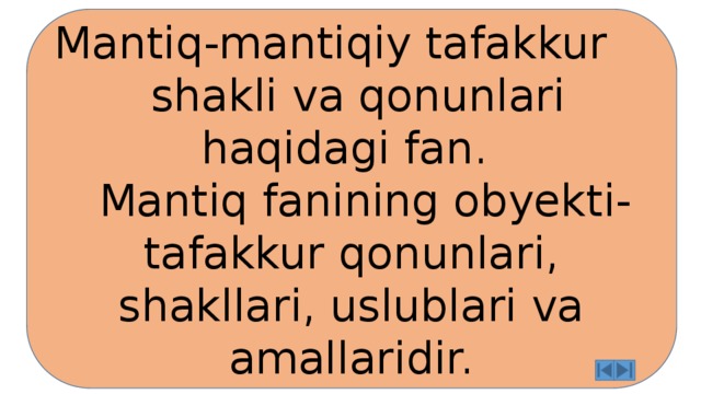 Mantiq-mantiqiy tafakkur shakli va qonunlari haqidagi fan.  Mantiq fanining obyekti-tafakkur qonunlari, shakllari, uslublari va amallaridir. 