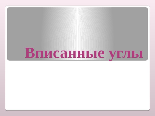 Презентация по геометрии 8 класс вписанные углы