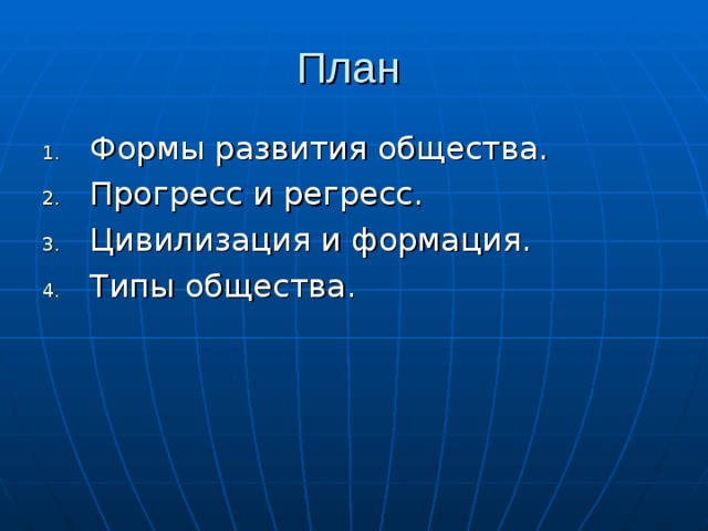 План Формы развития общества. Прогресс и регресс. Цивилизация и формация. Типы общества. 