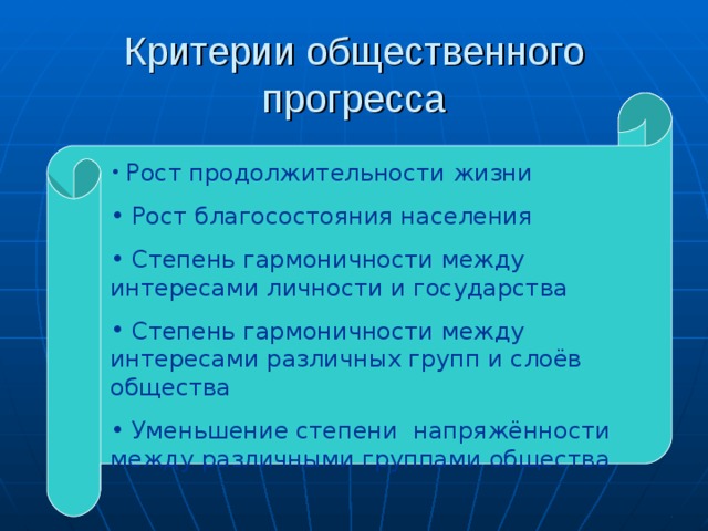 Критерии общественного прогресса  Рост продолжительности жизни  Рост благосостояния населения  Степень гармоничности между интересами личности и государства  Степень гармоничности между интересами различных групп и слоёв общества  Уменьшение степени напряжённости между различными группами общества 