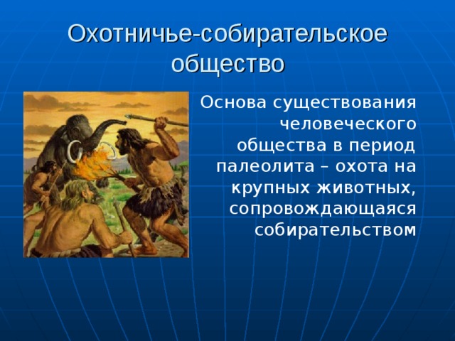 Охотничье-собирательское общество Основа существования человеческого общества в период палеолита – охота на крупных животных, сопровождающаяся собирательством 