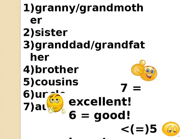 granny/grandmother sister granddad/grandfather brother cousins uncle aunt  7 = excellent! 6 = good!   