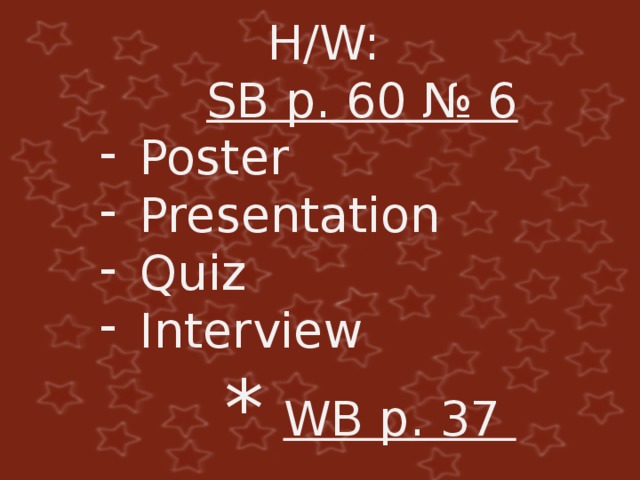  H/W:  SB p. 60 № 6 Poster Presentation Quiz Interview  *  WB p. 37 