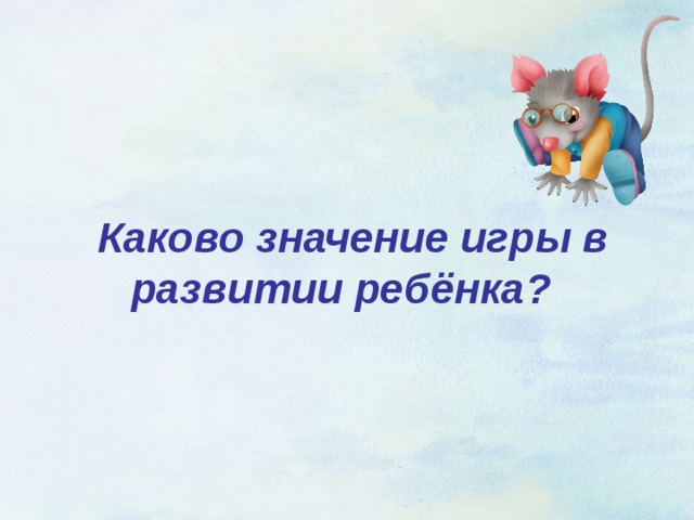  Каково значение игры в развитии ребёнка?  