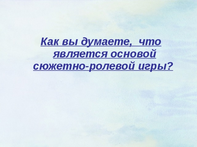  Как вы думаете, что является основой сюжетно-ролевой игры?  