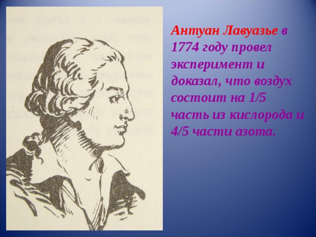 Антуан Лавуазье в 1774 году провел эксперимент и доказал, что воздух состоит на 1/5 часть из кислорода и 4/5 части азота. 