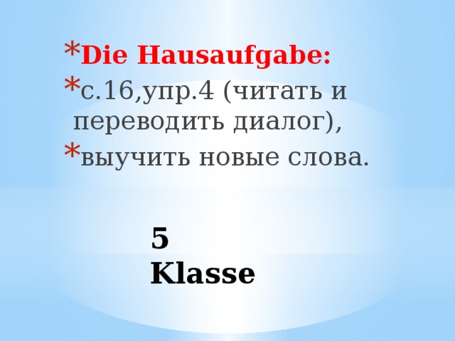 Die Hausaufgabe: c.16,упр.4 (читать и переводить диалог), выучить новые слова. 5 Klasse 