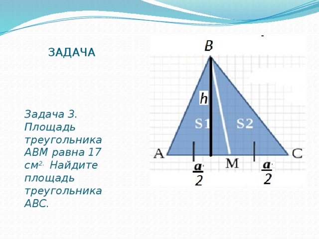 ЗАДАЧА Задача 3. Площадь треугольника АВМ равна 17 см 2. Найдите  площадь треугольника АВС. 