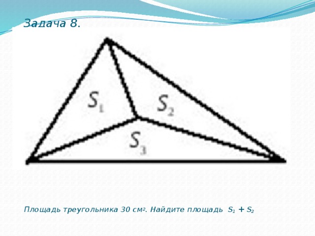 Задача 8. Площадь треугольника 30 cм 2 . Найдите площадь S 1 + S 2 