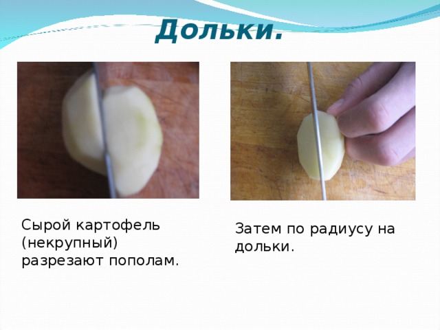 Дольки. Сырой картофель (некрупный) разрезают пополам. Затем по радиусу на дольки.  