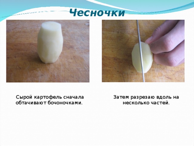 Чесночки Сырой картофель сначала обтачивают бочоночками. Затем разрезаю вдоль на несколько частей.  