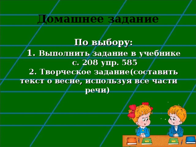 Домашнее задание По выбору: 1. Выполнить задание в учебнике  с. 208 упр. 585 2. Творческое задание(составить текст о весне, используя все части речи) 