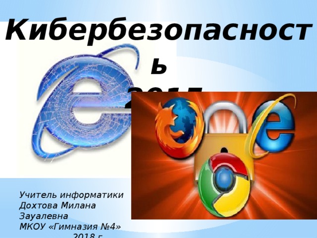 Кибербезопасность  2015   Учитель информатики Дохтова Милана Зауалевна МКОУ «Гимназия №4»  2018 г. 