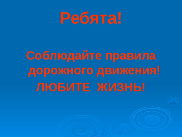 Ребята!  Соблюдайте правила дорожного движения! ЛЮБИТЕ ЖИЗНЬ! 