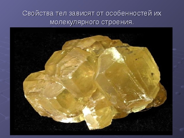 Свойства тел зависят от особенностей их молекулярного строения. 