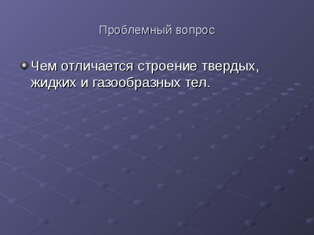 Проблемный вопрос Чем отличается строение твердых, жидких и газообразных тел. 