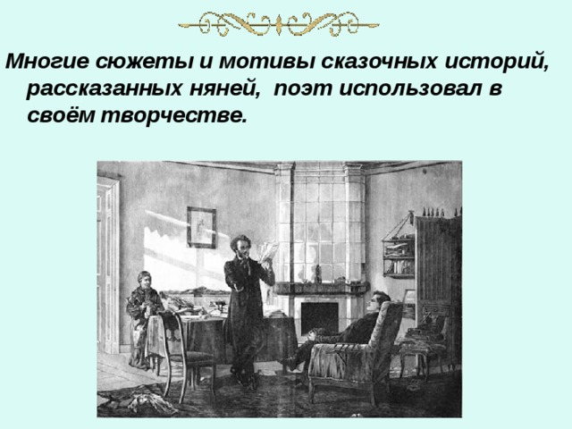 Многие сюжеты и мотивы сказочных историй, рассказанных няней, поэт использовал в своём творчестве. 