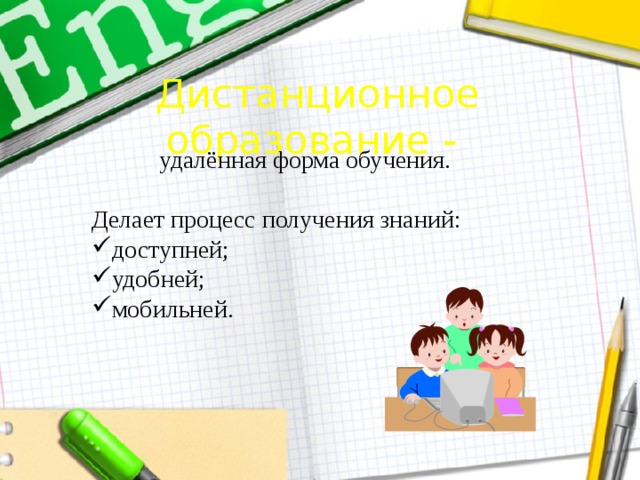Дистанционное образование -  удалённая форма обучения. Делает процесс получения знаний: доступней; удобней; мобильней. 