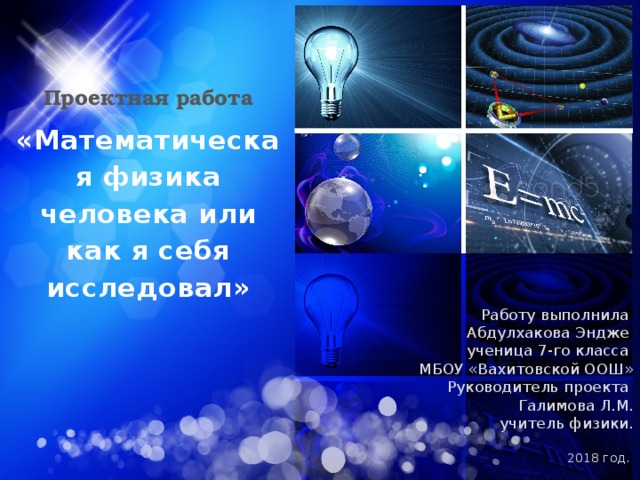 Проектная работа «Математическая физика человека или как я себя исследовал» Работу выполнила Абдулхакова Эндже ученица 7-го класса МБОУ «Вахитовской ООШ»  Руководитель проекта Галимова Л.М. учитель физики. 2018 год. 