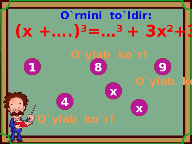 O`rnini to`ldir: ( x +….) 3 =… 3 +  3x 2 +3 …1+1 3 O`ylab ko`r ! 9 8 1 O`ylab ko`r ! x 4 x O`ylab ko`r ! 