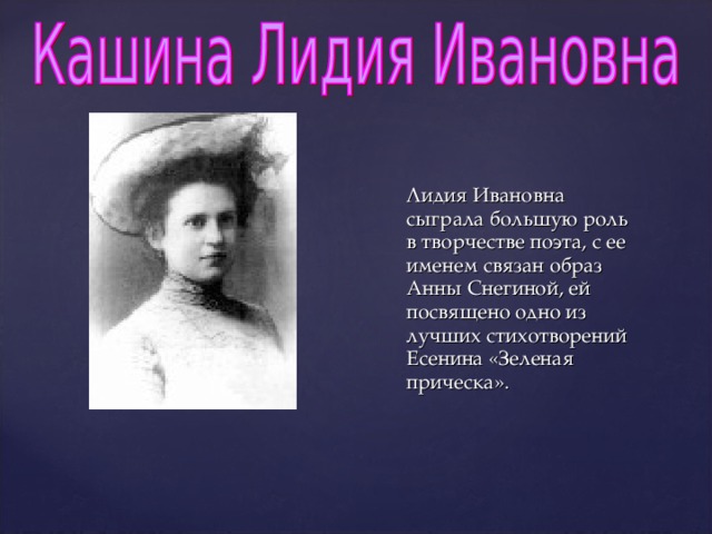 (1886-1937)   Лидия Ивановна сыграла большую роль в творчестве поэта, с ее именем связан образ Анны Снегиной, ей посвящено одно из лучших стихотворений Есенина «Зеленая прическа».  