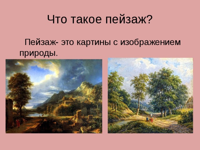 Что такое пейзаж?  Пейзаж- это картины с изображением природы. 