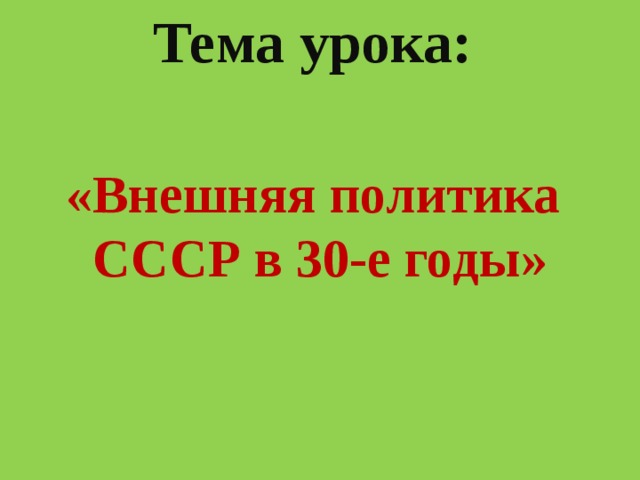 Тема урока:  «Внешняя политика СССР в 30-е годы» 
