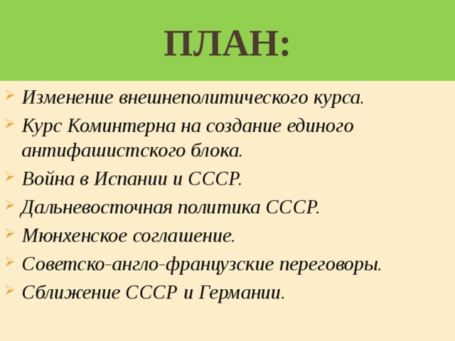 ПЛАН: Изменение внешнеполитического курса. Курс Коминтерна на создание единого антифашистского блока. Война в Испании и СССР. Дальневосточная политика СССР. Мюнхенское соглашение. Советско-англо-французские переговоры. Сближение СССР и Германии.  