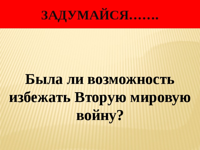 Задумайся……. Была ли возможность избежать Вторую мировую войну? 